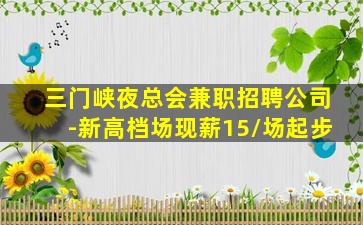 三门峡夜总会兼职招聘公司-新高档场现薪15/场起步