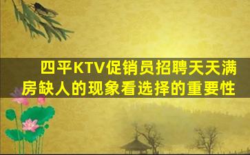 四平KTV促销员招聘天天满房缺人的现象看选择的重要性