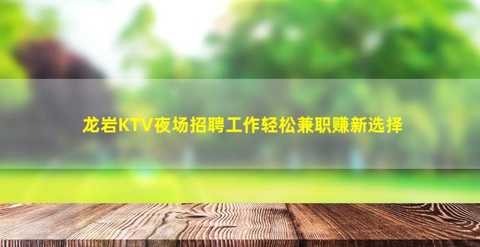 龙岩KTV夜场招聘工作轻松兼职赚新选择